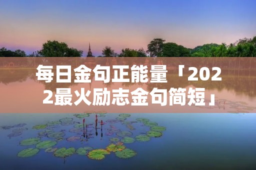 每日金句正能量「2022最火励志金句简短」