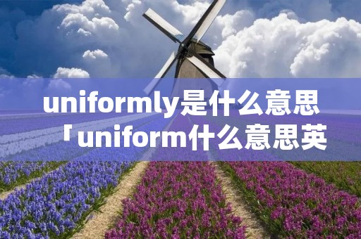 uniformly是什么意思「uniform什么意思英语」