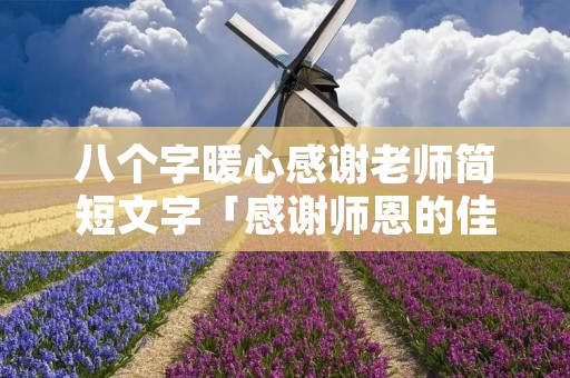 八个字暖心感谢老师简短文字「感谢师恩的佳句」