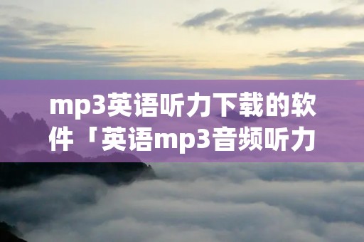 mp3英语听力下载的软件「英语mp3音频听力」