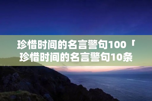 珍惜时间的名言警句100「珍惜时间的名言警句10条简短」