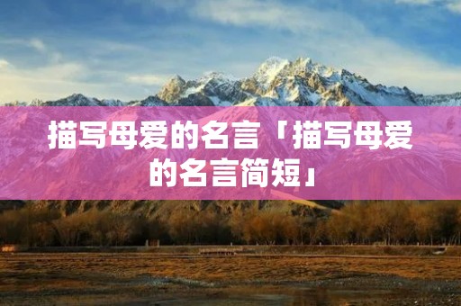 描写母爱的名言「描写母爱的名言简短」 描写母爱的名言「描写母爱的名言简短」