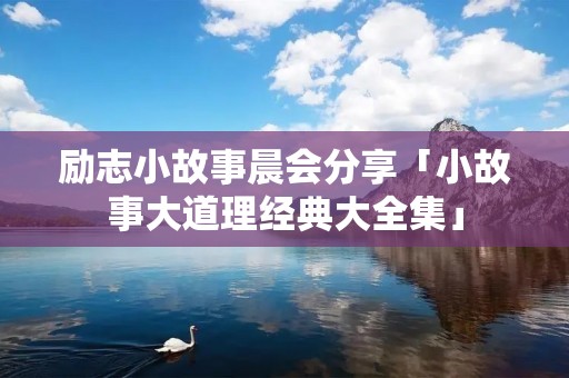 励志小故事晨会分享「小故事大道理经典大全集」