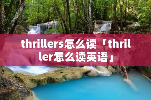 thrillers怎么读「thriller怎么读英语」