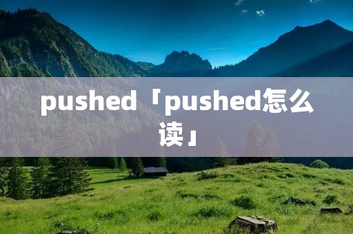 pushed「pushed怎么读」