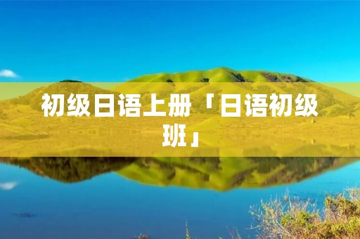 初级日语上册「日语初级班」