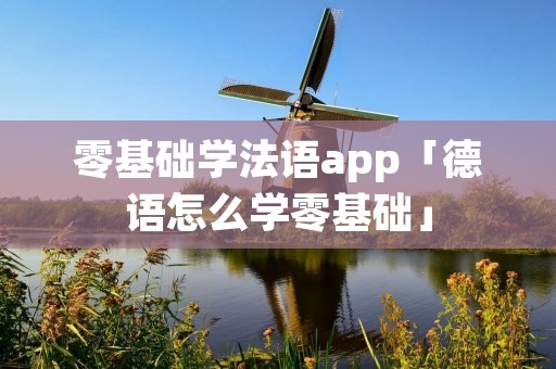 零基础学法语app「德语怎么学零基础」
