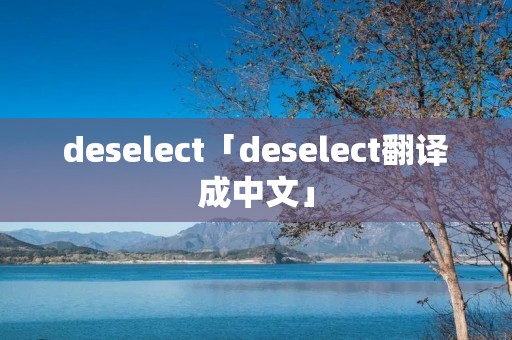deselect「deselect翻译成中文」 deselect「deselect翻译成中文」