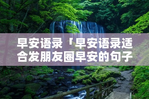 早安语录「早安语录适合发朋友圈早安的句子」