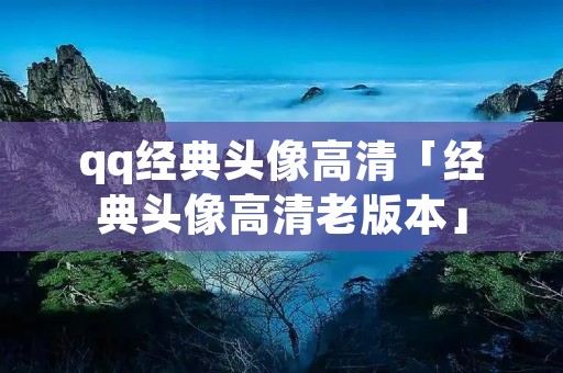 qq经典头像高清「经典头像高清老版本」