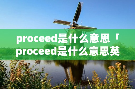 proceed是什么意思「proceed是什么意思英语」