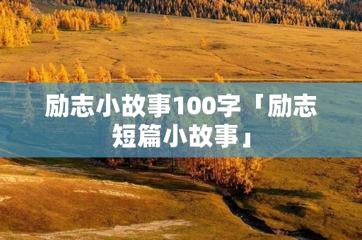 励志小故事100字「励志短篇小故事」