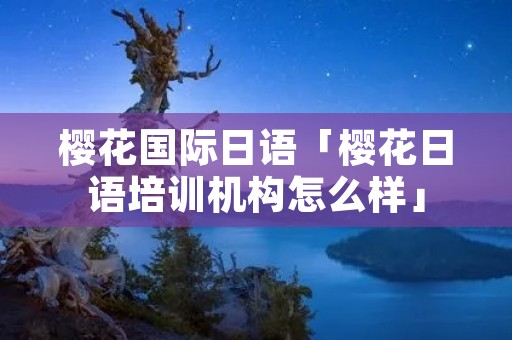 樱花国际日语「樱花日语培训机构怎么样」
