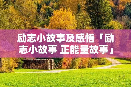励志小故事及感悟「励志小故事 正能量故事」