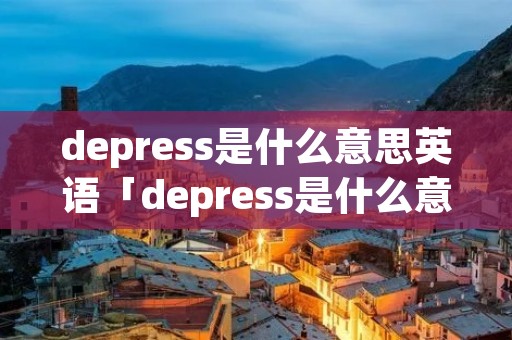 depress是什么意思英语「depress是什么意思英语翻译」