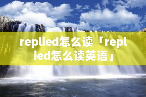 replied怎么读「replied怎么读英语」