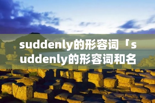 suddenly的形容词「suddenly的形容词和名词」