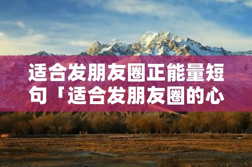 适合发朋友圈正能量短句「适合发朋友圈的心情短句」