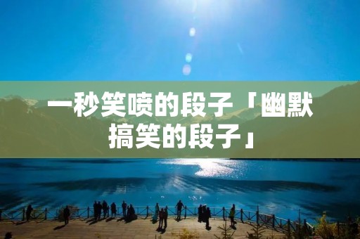 一秒笑喷的段子「幽默搞笑的段子」