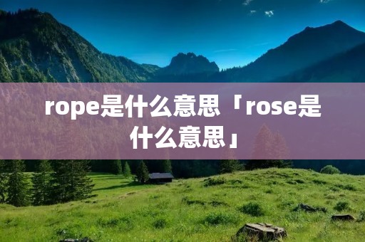 rope是什么意思「rose是什么意思」