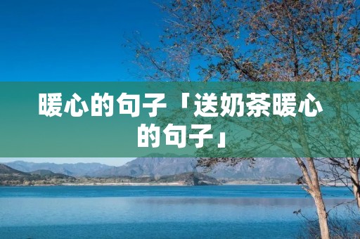 暖心的句子「送奶茶暖心的句子」 暖心的句子「送奶茶暖心的句子」