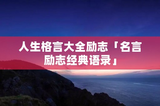 人生格言大全励志「名言励志经典语录」 人生格言大全励志「名言励志经典语录」