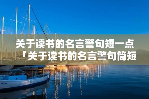 关于读书的名言警句短一点「关于读书的名言警句简短的」