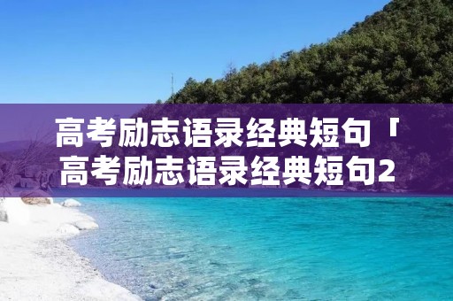 高考励志语录经典短句「高考励志语录经典短句2020」 高考励志语录经典短句「高考励志语录经典短句2020」