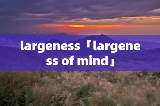 largeness「largeness of mind」