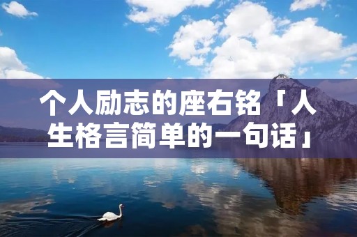 个人励志的座右铭「人生格言简单的一句话」