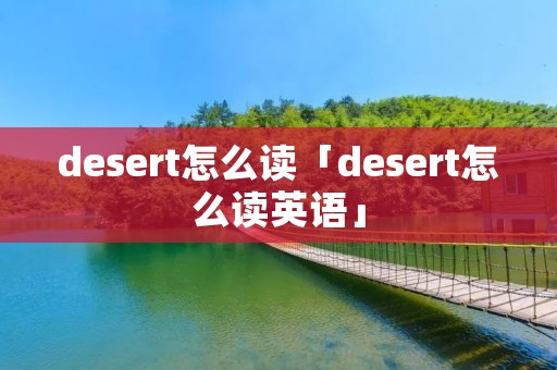 desert怎么读「desert怎么读英语」
