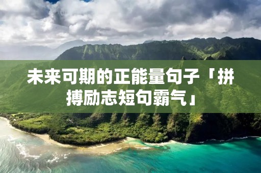 未来可期的正能量句子「拼搏励志短句霸气」