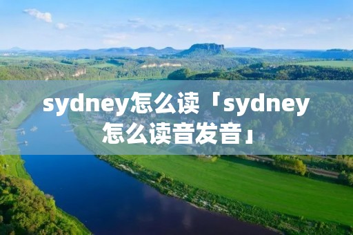 sydney怎么读「sydney怎么读音发音」