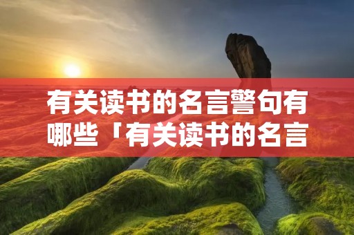 有关读书的名言警句有哪些「有关读书的名言警句有哪些英语」