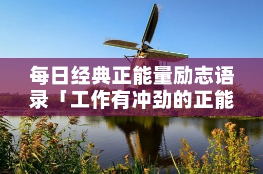 每日经典正能量励志语录「工作有冲劲的正能量句子」