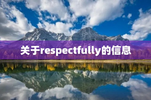 关于respectfully的信息 关于respectfully的信息
