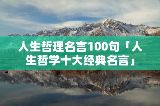人生哲理名言100句「人生哲学十大经典名言」