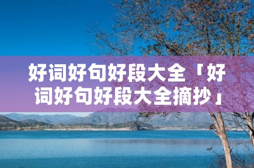 好词好句好段大全「好词好句好段大全摘抄」