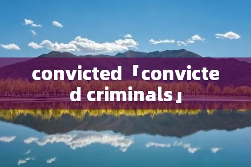 convicted「convicted criminals」