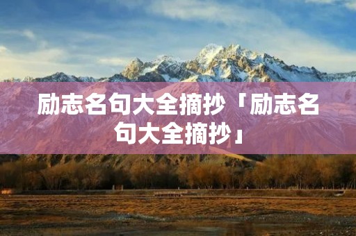 励志名句大全摘抄「励志名句大全摘抄」