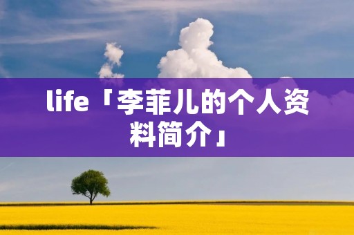 life「李菲儿的个人资料简介」 life「李菲儿的个人资料简介」