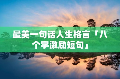 最美一句话人生格言「八个字激励短句」