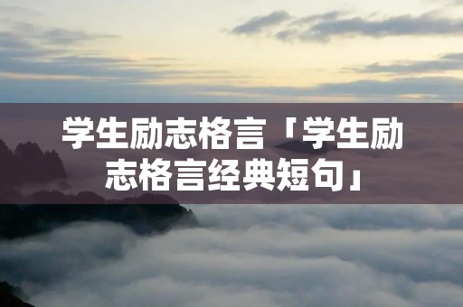 学生励志格言「学生励志格言经典短句」