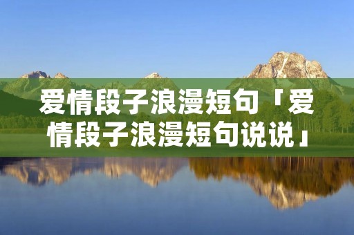 爱情段子浪漫短句「爱情段子浪漫短句说说」