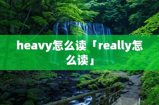 heavy怎么读「really怎么读」