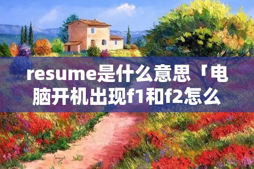 resume是什么意思「电脑开机出现f1和f2怎么解决」 resume是什么意思「电脑开机出现f1和f2怎么解决」