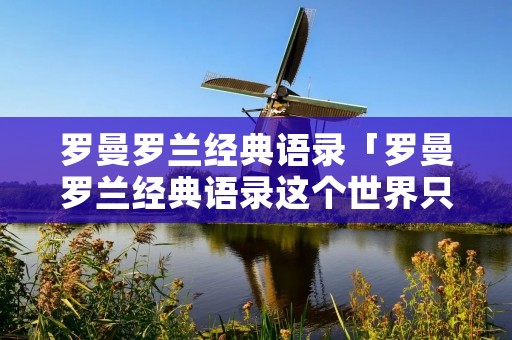 罗曼罗兰经典语录「罗曼罗兰经典语录这个世界只有一种英雄主义」