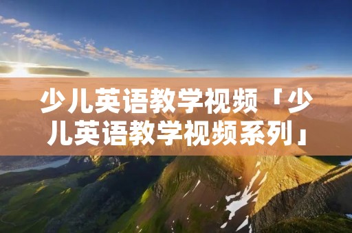 少儿英语教学视频「少儿英语教学视频系列」 少儿英语教学视频「少儿英语教学视频系列」