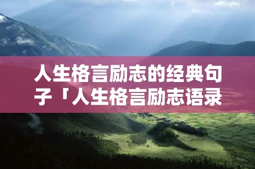 人生格言励志的经典句子「人生格言励志语录经典短句」