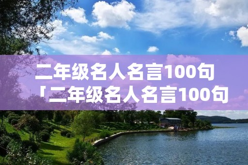 二年级名人名言100句「二年级名人名言100句关于读书」